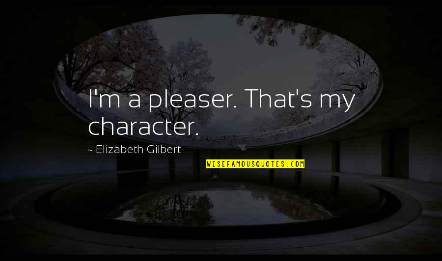 Soul Of America Quotes By Elizabeth Gilbert: I'm a pleaser. That's my character.