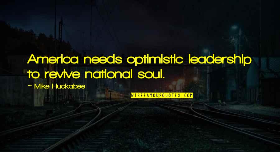 Soul Of America Quotes By Mike Huckabee: America needs optimistic leadership to revive national soul.