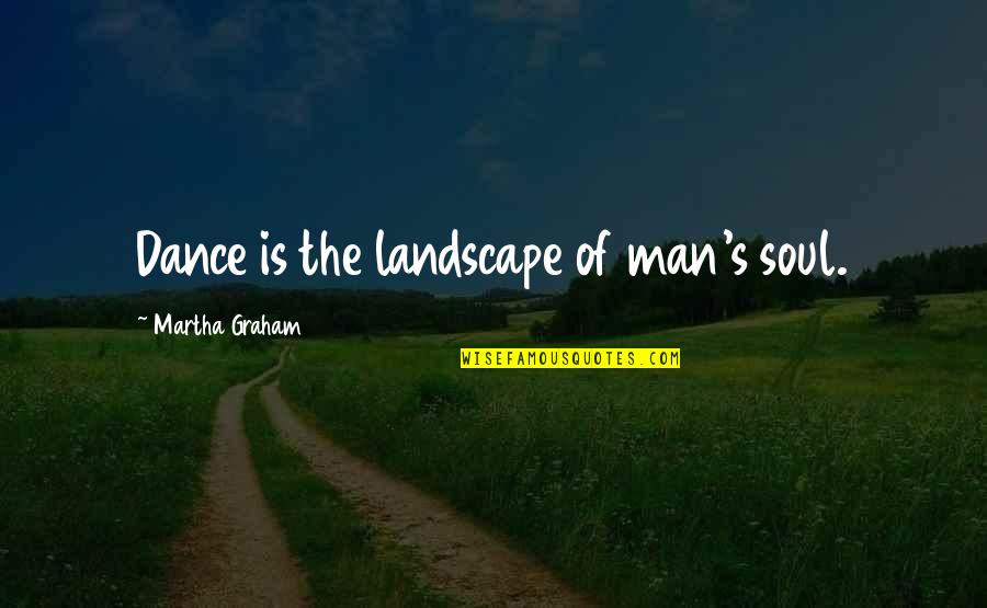 Soul Of Man Quotes By Martha Graham: Dance is the landscape of man's soul.