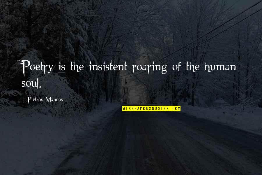 Soul Of Man Quotes By Pietros Maneos: Poetry is the insistent roaring of the human