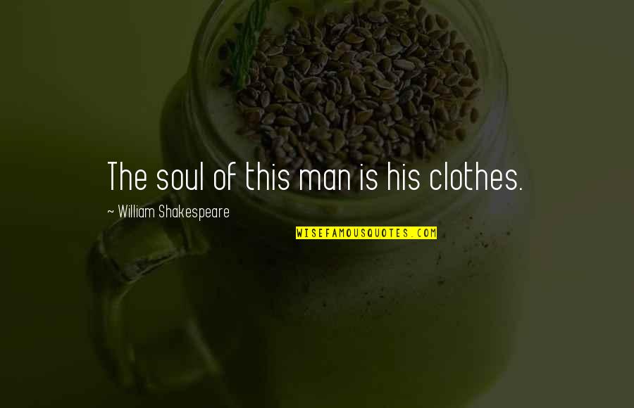 Soul Of Man Quotes By William Shakespeare: The soul of this man is his clothes.