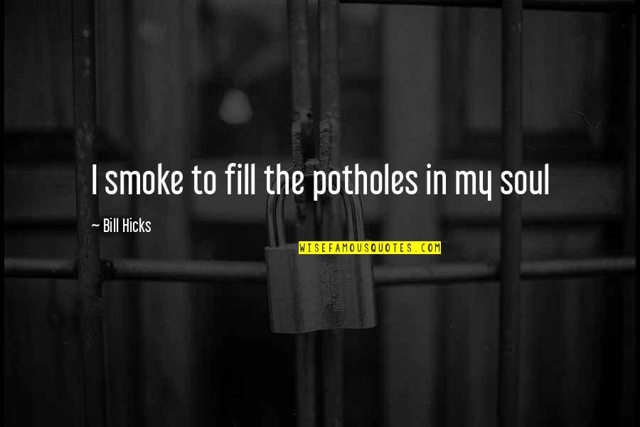Soul Of Smoke Quotes By Bill Hicks: I smoke to fill the potholes in my Soul Of Smoke Quotes By Bill Hicks: I smoke to fill the potholes in my