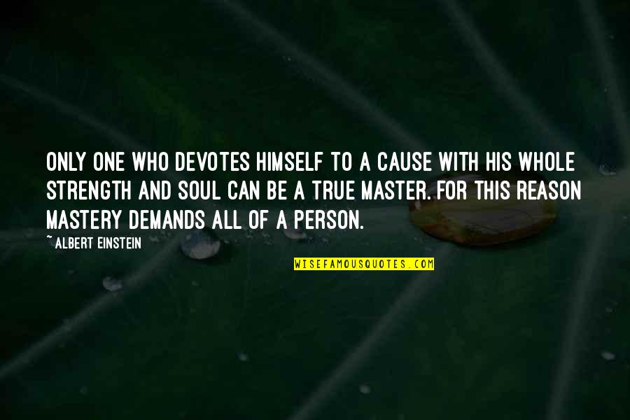 Soul Only One Quotes By Albert Einstein: Only one who devotes himself to a cause Soul Only One Quotes By Albert Einstein: Only one who devotes himself to a cause