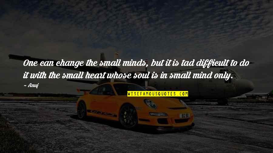Soul Only One Quotes By Anuj: One can change the small minds, but it Soul Only One Quotes By Anuj: One can change the small minds, but it