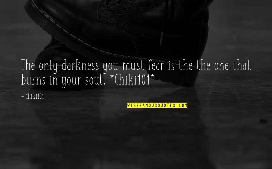 Soul Only One Quotes By Chiki101: The only darkness you must fear is the