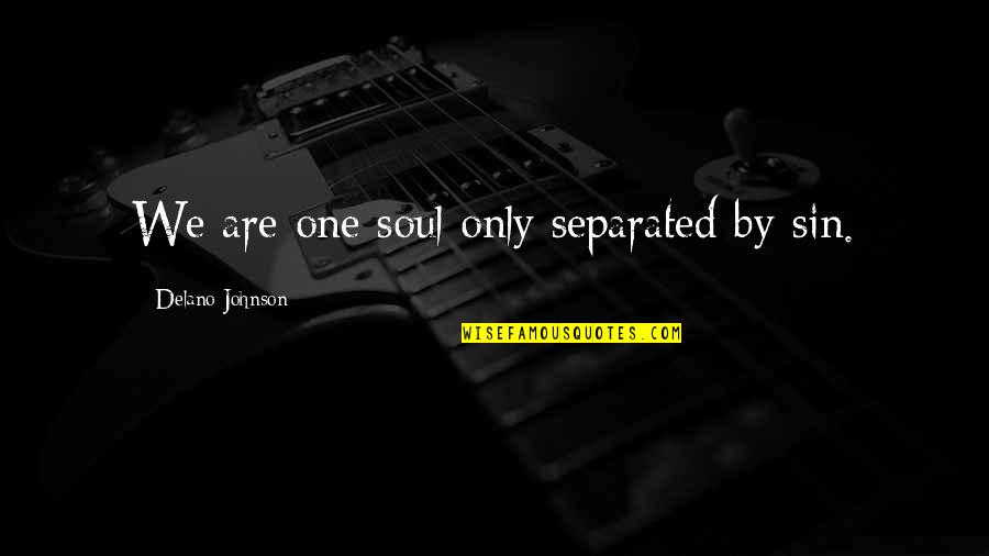 Soul Only One Quotes By Delano Johnson: We are one soul only separated by sin. Soul Only One Quotes By Delano Johnson: We are one soul only separated by sin.