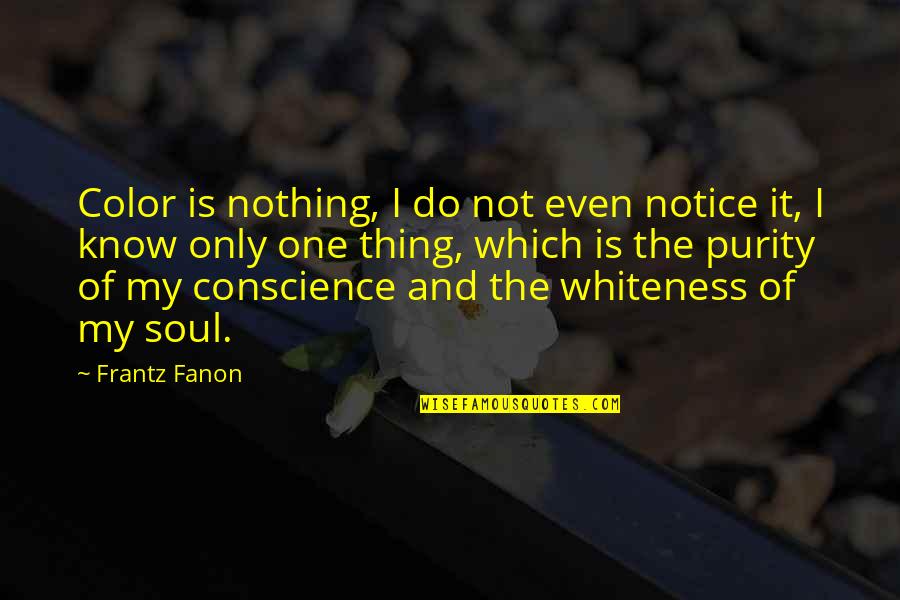 Soul Only One Quotes By Frantz Fanon: Color is nothing, I do not even notice Soul Only One Quotes By Frantz Fanon: Color is nothing, I do not even notice