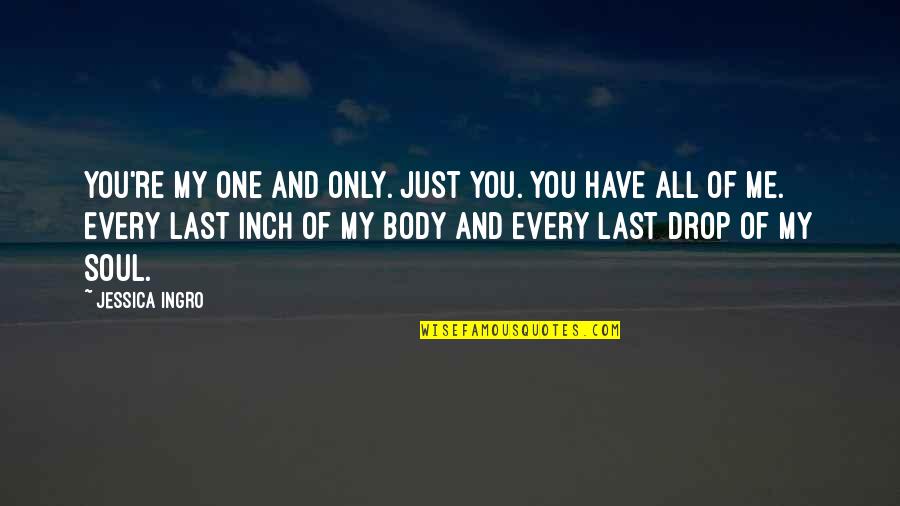Soul Only One Quotes By Jessica Ingro: You're my one and only. Just you. You Soul Only One Quotes By Jessica Ingro: You're my one and only. Just you. You