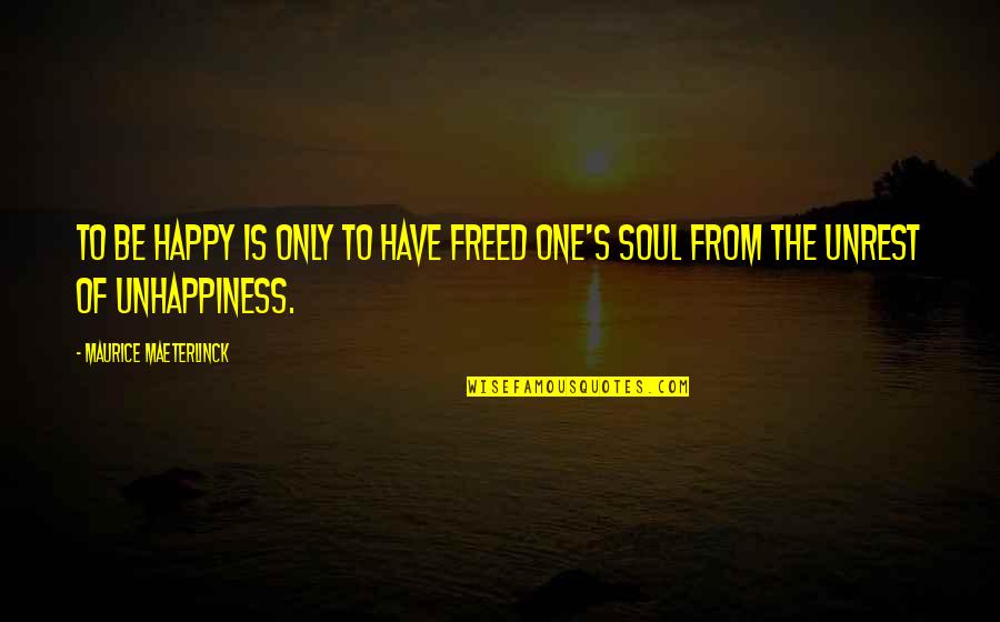 Soul Only One Quotes By Maurice Maeterlinck: To be happy is only to have freed Soul Only One Quotes By Maurice Maeterlinck: To be happy is only to have freed