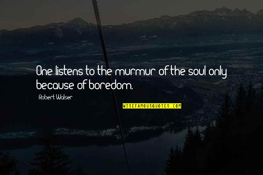 Soul Only One Quotes By Robert Walser: One listens to the murmur of the soul Soul Only One Quotes By Robert Walser: One listens to the murmur of the soul