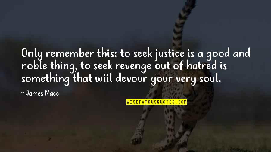 Soul Out Of Quotes By James Mace: Only remember this: to seek justice is a
