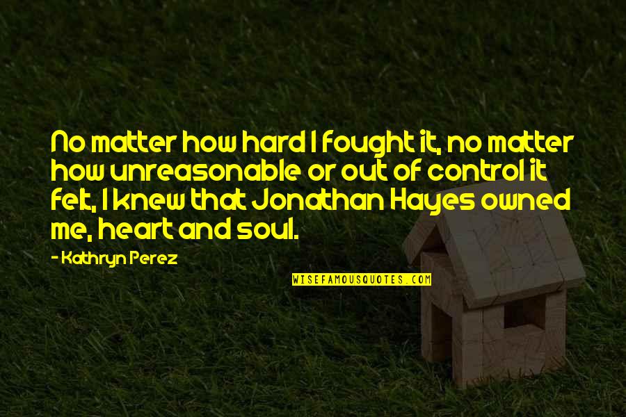 Soul Out Of Quotes By Kathryn Perez: No matter how hard I fought it, no