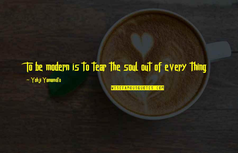 Soul Out Of Quotes By Yohji Yamamoto: To be modern is to tear the soul