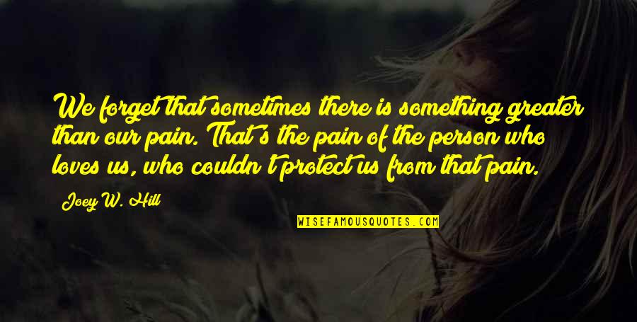 Soul Person Quotes By Joey W. Hill: We forget that sometimes there is something greater Soul Person Quotes By Joey W. Hill: We forget that sometimes there is something greater