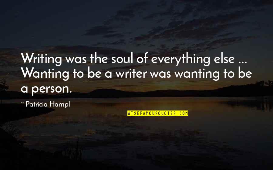 Soul Person Quotes By Patricia Hampl: Writing was the soul of everything else ... Soul Person Quotes By Patricia Hampl: Writing was the soul of everything else ...