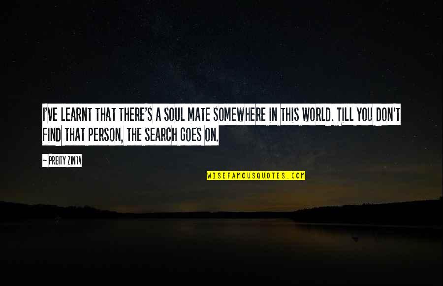 Soul Person Quotes By Preity Zinta: I've learnt that there's a soul mate somewhere Soul Person Quotes By Preity Zinta: I've learnt that there's a soul mate somewhere
