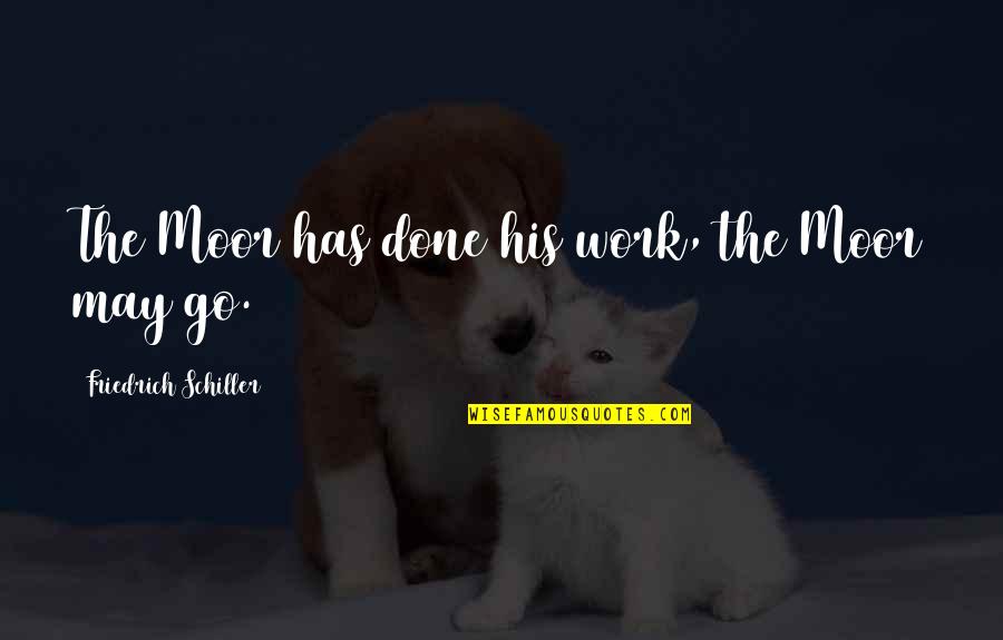 Soul Refreshing Quotes By Friedrich Schiller: The Moor has done his work, the Moor Soul Refreshing Quotes By Friedrich Schiller: The Moor has done his work, the Moor