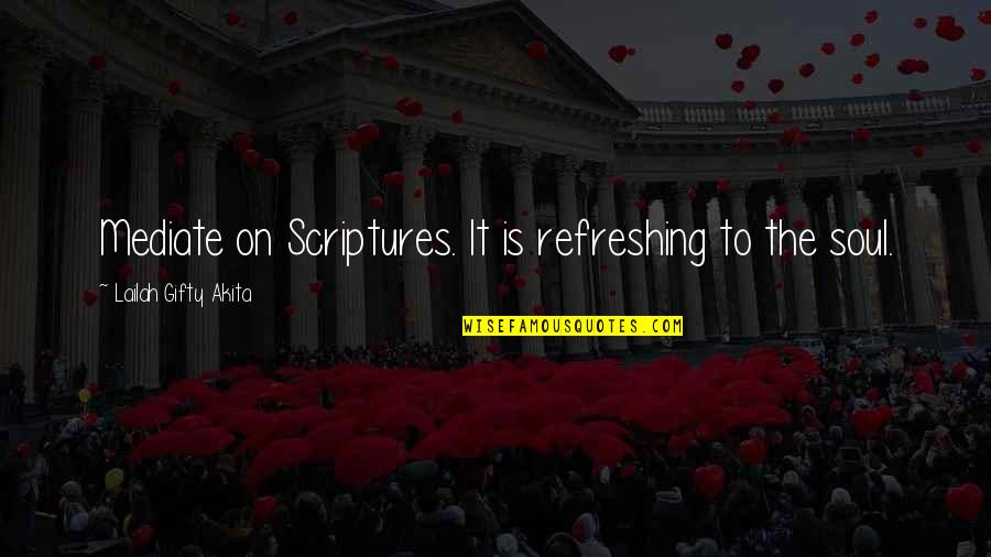 Soul Refreshing Quotes By Lailah Gifty Akita: Mediate on Scriptures. It is refreshing to the Soul Refreshing Quotes By Lailah Gifty Akita: Mediate on Scriptures. It is refreshing to the