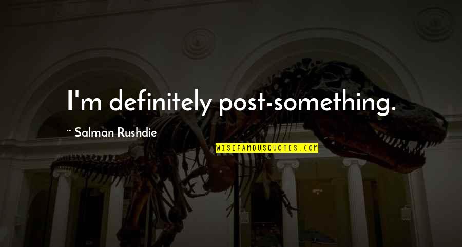 Soul Refreshing Quotes By Salman Rushdie: I'm definitely post-something. Soul Refreshing Quotes By Salman Rushdie: I'm definitely post-something.