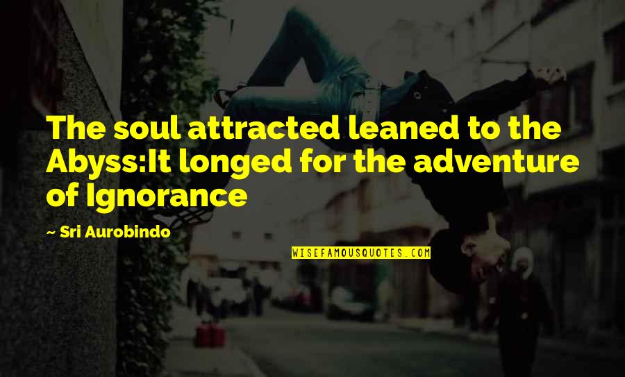 Soul Reincarnation Quotes By Sri Aurobindo: The soul attracted leaned to the Abyss:It longed