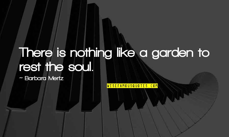 Soul Rest Quotes By Barbara Mertz: There is nothing like a garden to rest Soul Rest Quotes By Barbara Mertz: There is nothing like a garden to rest