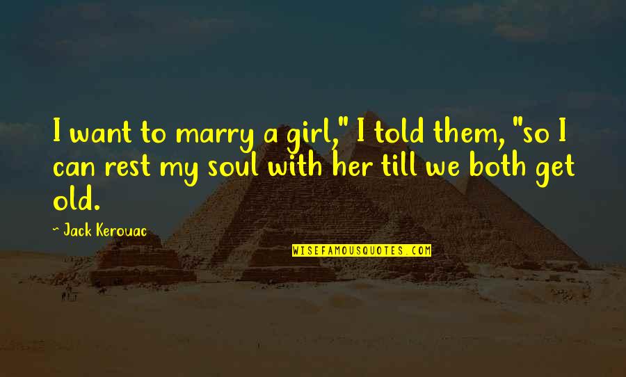 Soul Rest Quotes By Jack Kerouac: I want to marry a girl," I told Soul Rest Quotes By Jack Kerouac: I want to marry a girl," I told