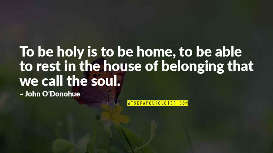 Soul Rest Quotes By John O'Donohue: To be holy is to be home, to Soul Rest Quotes By John O'Donohue: To be holy is to be home, to