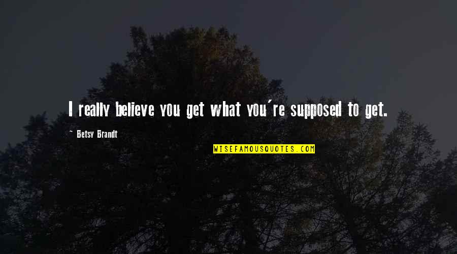 Soul Searching Love Quotes By Betsy Brandt: I really believe you get what you're supposed Soul Searching Love Quotes By Betsy Brandt: I really believe you get what you're supposed