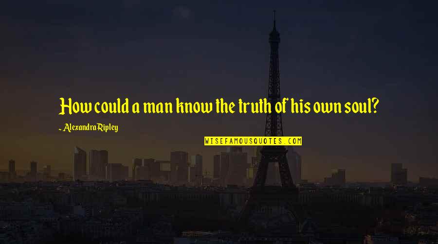 Soul Searching Quotes By Alexandra Ripley: How could a man know the truth of Soul Searching Quotes By Alexandra Ripley: How could a man know the truth of