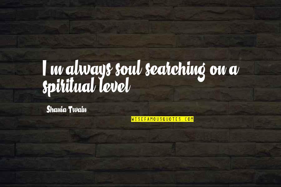 Soul Searching Quotes By Shania Twain: I'm always soul searching on a spiritual level. Soul Searching Quotes By Shania Twain: I'm always soul searching on a spiritual level.