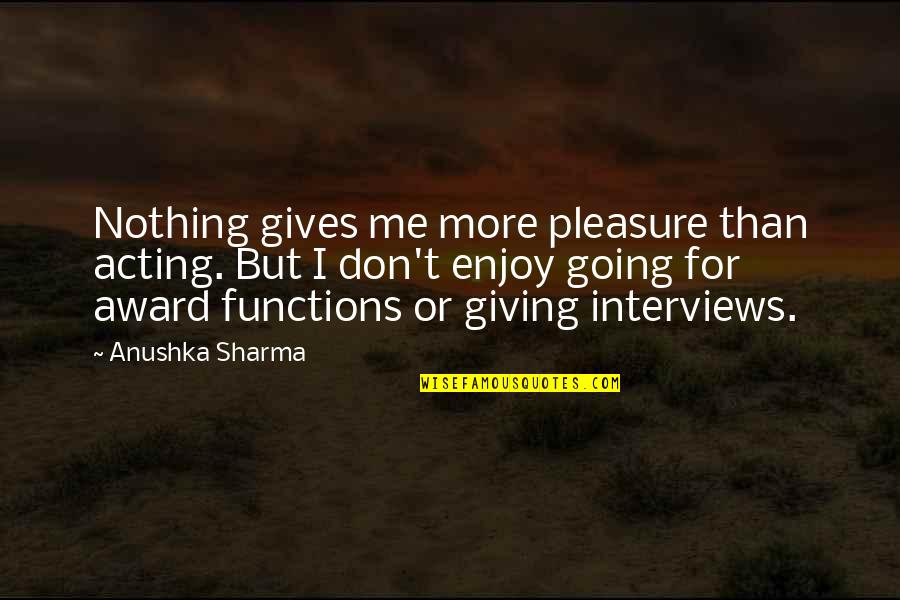 Soul Sensations Quotes By Anushka Sharma: Nothing gives me more pleasure than acting. But
