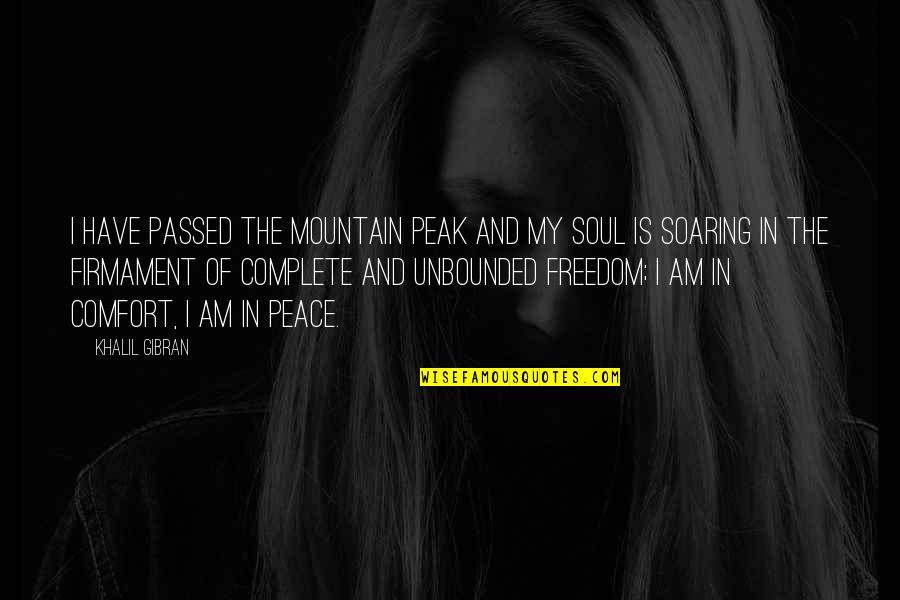 Soul Soaring Quotes By Khalil Gibran: I have passed the mountain peak and my