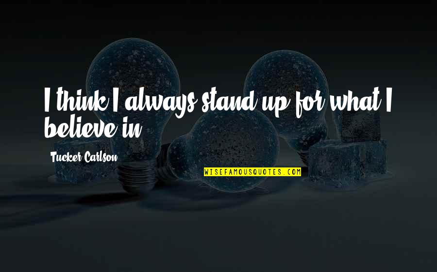 Soul Soaring Quotes By Tucker Carlson: I think I always stand up for what