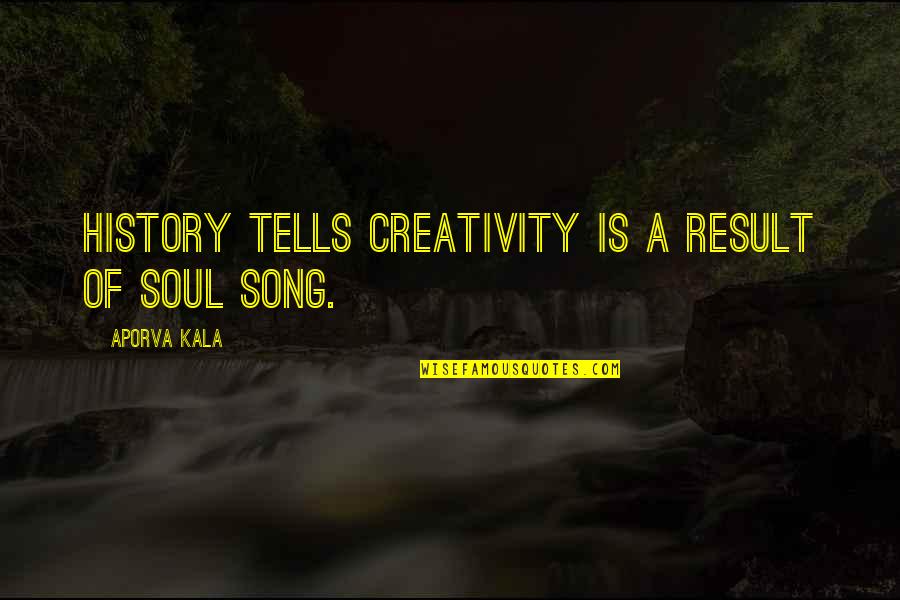 Soul Song Quotes By Aporva Kala: History tells creativity is a result of Soul