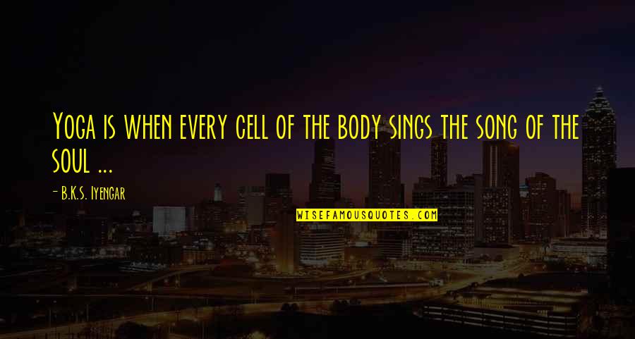 Soul Song Quotes By B.K.S. Iyengar: Yoga is when every cell of the body