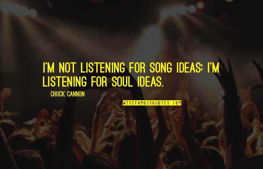 Soul Song Quotes By Chuck Cannon: I'm not listening for song ideas; I'm listening