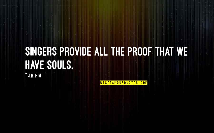 Soul Song Quotes By J.R. Rim: Singers provide all the proof that we have