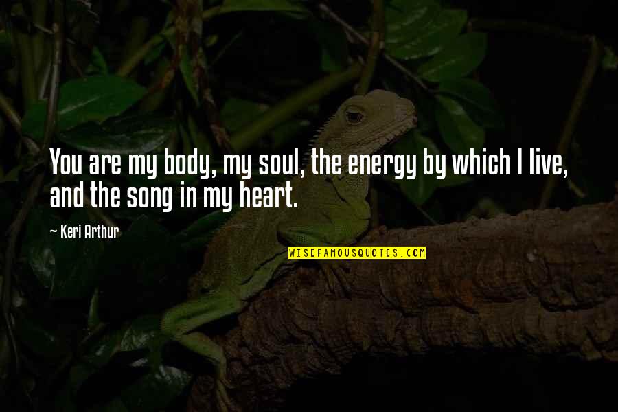 Soul Song Quotes By Keri Arthur: You are my body, my soul, the energy