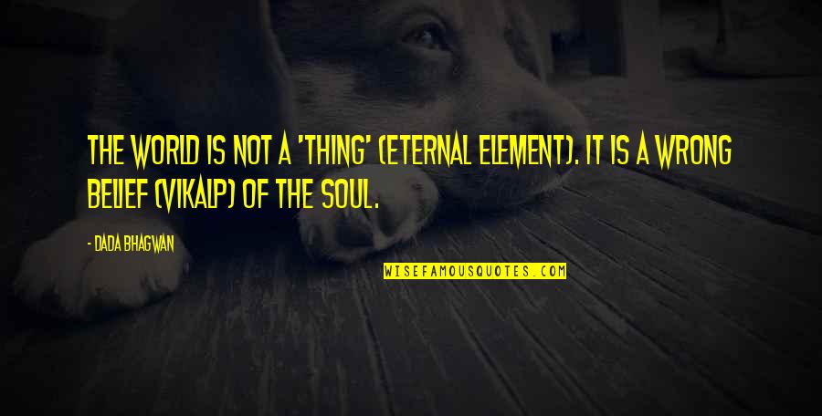 Soul Spiritual Quotes By Dada Bhagwan: The world is not a 'thing' (eternal element).