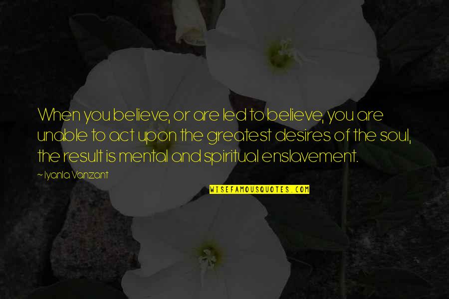 Soul Spiritual Quotes By Iyanla Vanzant: When you believe, or are led to believe,