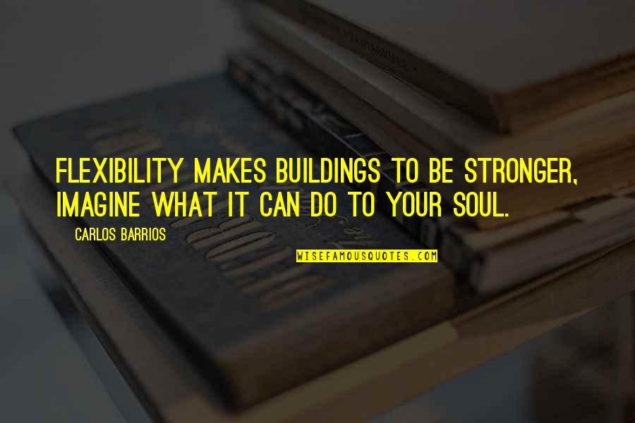 Soul Strength Quotes By Carlos Barrios: Flexibility makes buildings to be stronger, imagine what