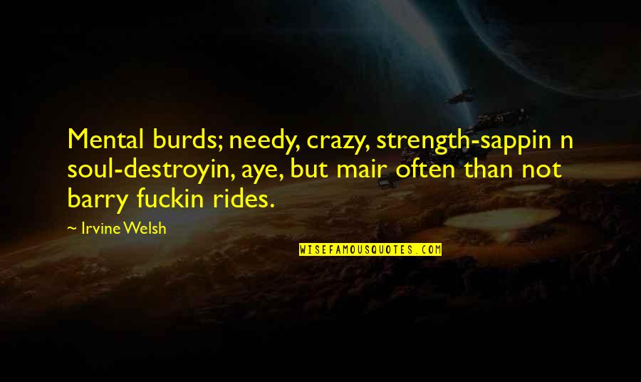 Soul Strength Quotes By Irvine Welsh: Mental burds; needy, crazy, strength-sappin n soul-destroyin, aye,