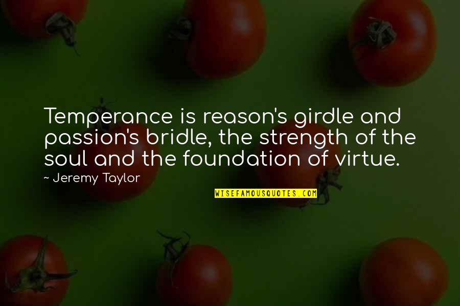 Soul Strength Quotes By Jeremy Taylor: Temperance is reason's girdle and passion's bridle, the