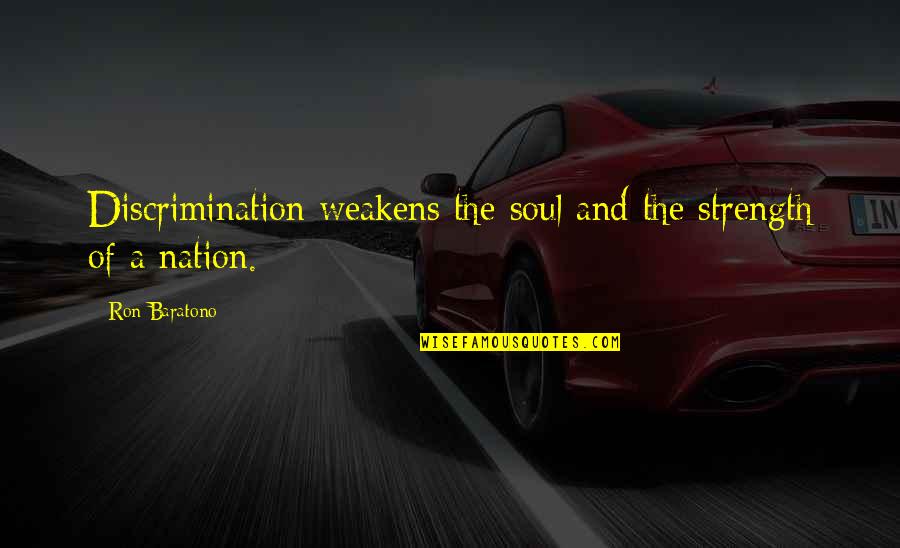 Soul Strength Quotes By Ron Baratono: Discrimination weakens the soul and the strength of