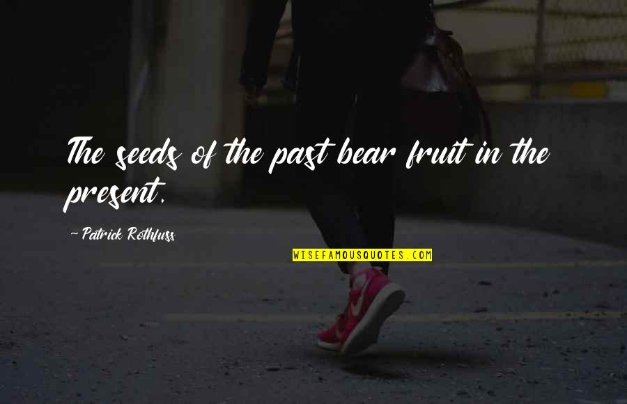 Soul That Draweth Quotes By Patrick Rothfuss: The seeds of the past bear fruit in Soul That Draweth Quotes By Patrick Rothfuss: The seeds of the past bear fruit in