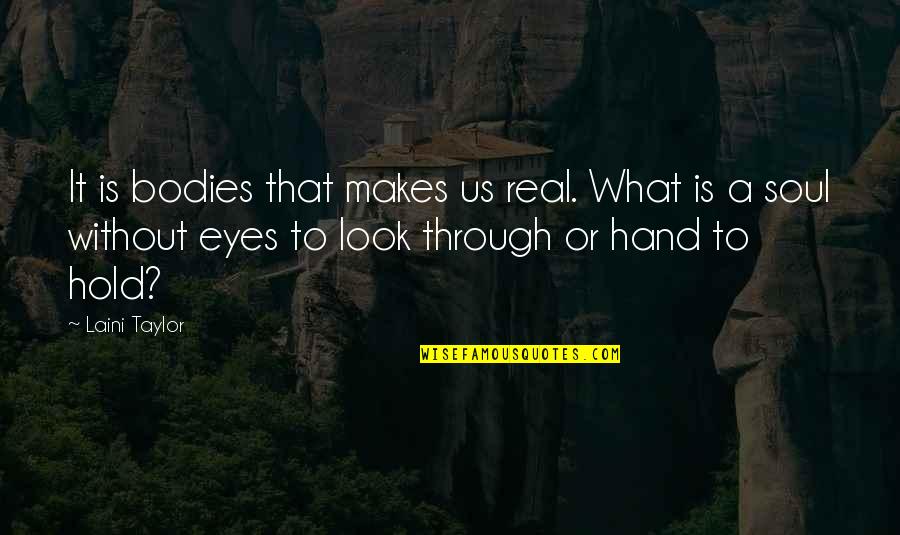 Soul Through The Eyes Quotes By Laini Taylor: It is bodies that makes us real. What