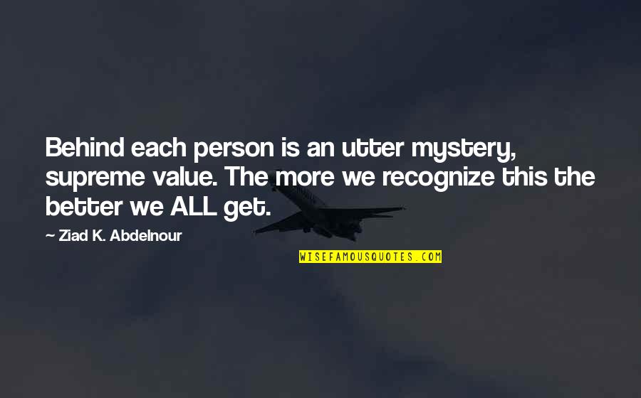 Soul Ties Quotes By Ziad K. Abdelnour: Behind each person is an utter mystery, supreme