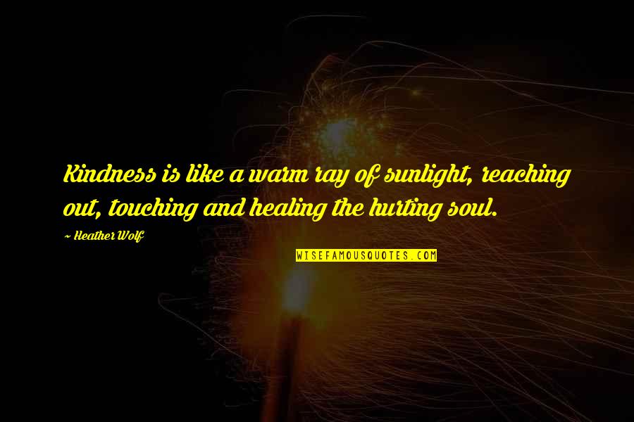 Soul Touching Quotes By Heather Wolf: Kindness is like a warm ray of sunlight, Soul Touching Quotes By Heather Wolf: Kindness is like a warm ray of sunlight,