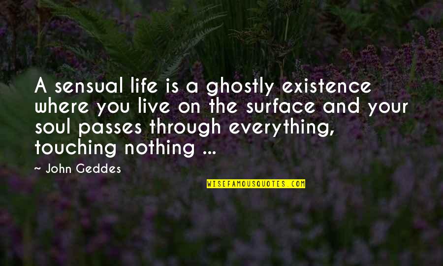 Soul Touching Quotes By John Geddes: A sensual life is a ghostly existence where Soul Touching Quotes By John Geddes: A sensual life is a ghostly existence where