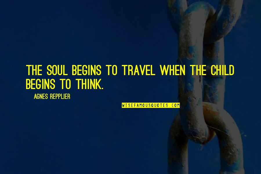 Soul Travel Quotes By Agnes Repplier: The soul begins to travel when the child